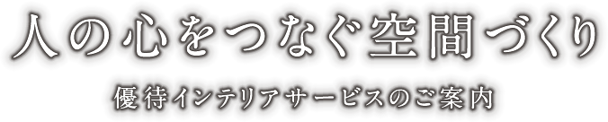 人の心をつなぐ空間づくり 優待インテリアサービスのご案内