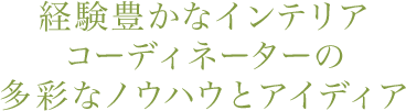 経験豊かなインテリアコーディネーターの多彩なノウハウとアイディア